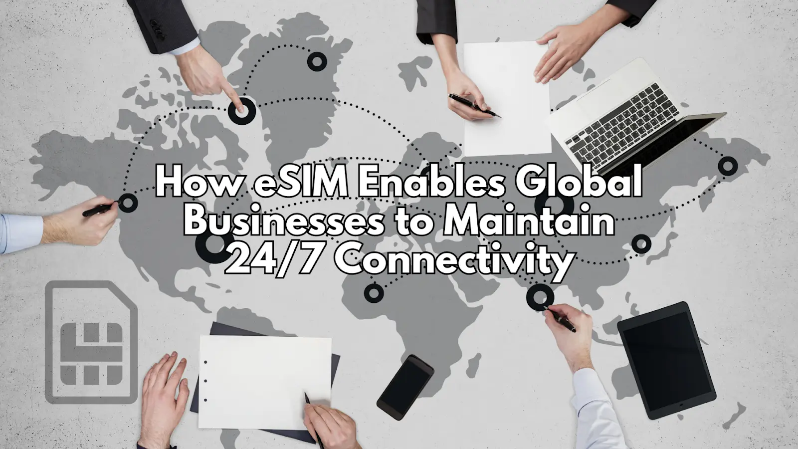 A global connectivity concept image showing hands of professionals working with devices like a laptop, tablet, and smartphone, placed on a world map with connection lines. The title "How eSIM Enables Global Businesses to Maintain 24/7 Connectivity" is displayed prominently in bold text.